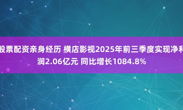 股票配资亲身经历 横店影视2025年前三季度实现净利润2.06亿元 同比增长1084.8%