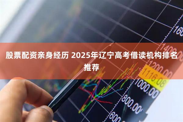 股票配资亲身经历 2025年辽宁高考借读机构排名推荐