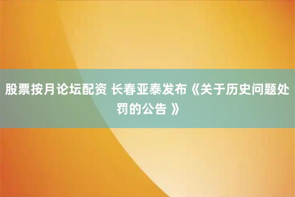 股票按月论坛配资 长春亚泰发布《关于历史问题处罚的公告 》